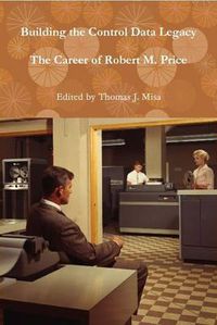 Cover image for Building the Control Data Legacy: The Career of Robert M. Price