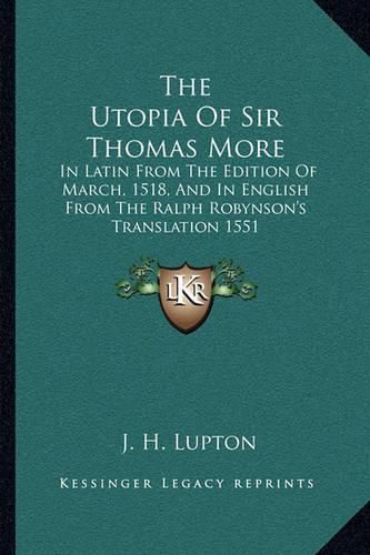 The Utopia of Sir Thomas More: In Latin from the Edition of March, 1518, and in English from the Ralph Robynson's Translation 1551