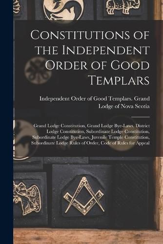 Cover image for Constitutions of the Independent Order of Good Templars [microform]: Grand Lodge Constitution, Grand Lodge Bye-laws, District Lodge Constitution, Subordinate Lodge Constitution, Subordinate Lodge Bye-laws, Juvenile Temple Constitution, Subordinate...