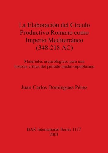 La Elaboracion Del Circulo Productivo Romano Como Imperio Mediterraneo (348-218 AC): Materiales arqueologicos para una historia critica del periodo medio-republicano