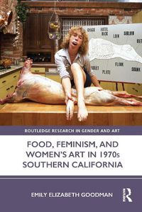 Cover image for Food, Feminism, and Women's Art in 1970s Southern California