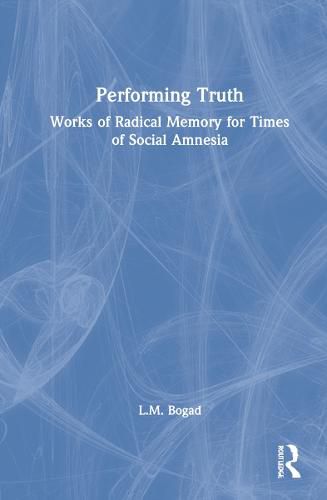 Cover image for Performing Truth: Works of Radical Memory for Times of Social Amnesia