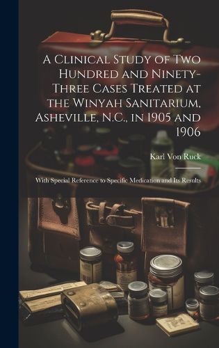 Cover image for A Clinical Study of Two Hundred and Ninety-Three Cases Treated at the Winyah Sanitarium, Asheville, N.C., in 1905 and 1906