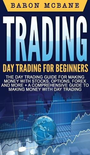 Cover image for Trading: Day Trading for Beginners The Day Trading Guide for Making Money with Stocks, Options, Forex and More + A Comprehensive Guide to Making Money with Day Trading