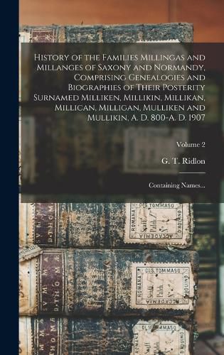 Cover image for History of the Families Millingas and Millanges of Saxony and Normandy, Comprising Genealogies and Biographies of Their Posterity Surnamed Milliken, Millikin, Millikan, Millican, Milligan, Mulliken and Mullikin, A. D. 800-A. D. 1907; Containing Names...; V