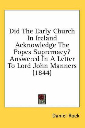 Cover image for Did the Early Church in Ireland Acknowledge the Popes Supremacy? Answered in a Letter to Lord John Manners (1844)