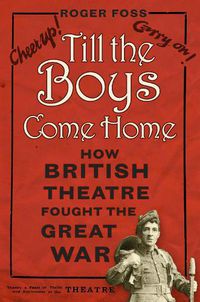 Cover image for Till the Boys Come Home: How British Theatre Fought the Great War