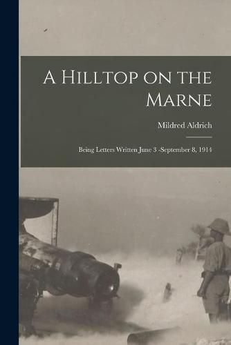 Cover image for A Hilltop on the Marne [microform]: Being Letters Written June 3 -September 8, 1914