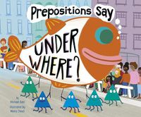 Cover image for Prepositions Say  Under Where?  (Word Adventures: Parts of Speech)