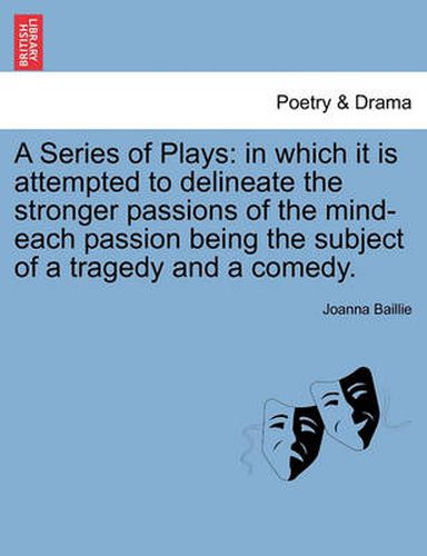 Cover image for A Series of Plays: In Which It Is Attempted to Delineate the Stronger Passions of the Mind-Each Passion Being the Subject of a Tragedy and a Comedy.