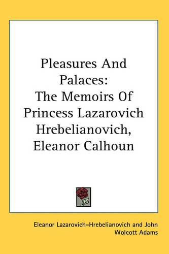 Cover image for Pleasures And Palaces: The Memoirs Of Princess Lazarovich Hrebelianovich, Eleanor Calhoun