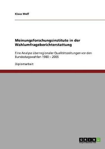 Cover image for Meinungsforschungsinstitute in der Wahlumfrageberichterstattung: Eine Analyse uberregionaler Qualitatszeitungen vor den Bundestagswahlen 1980 - 2005