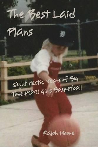 Cover image for The Best Laid Plans: Eight Hectic Years of Big Time AAU Girls Basketball