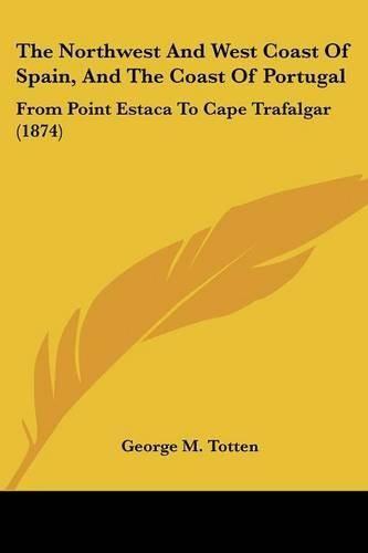 Cover image for The Northwest And West Coast Of Spain, And The Coast Of Portugal: From Point Estaca To Cape Trafalgar (1874)