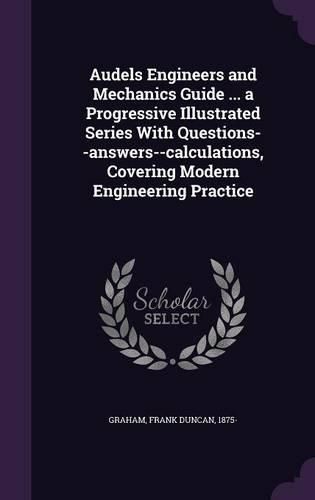 Cover image for Audels Engineers and Mechanics Guide ... a Progressive Illustrated Series with Questions--Answers--Calculations, Covering Modern Engineering Practice