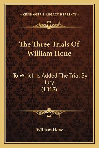 Cover image for The Three Trials of William Hone: To Which Is Added the Trial by Jury (1818)