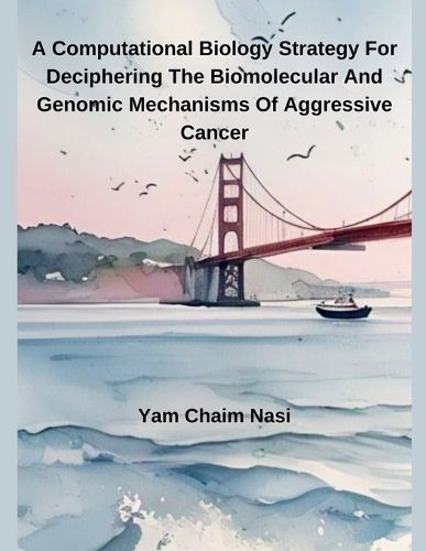 Cover image for A Computational Biology Strategy For Deciphering The Biomolecular And Genomic Mechanisms Of Aggressive Cancer