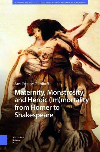 Cover image for Maternity, Monstrosity, and Heroic (Im)mortality from Homer to Shakespeare