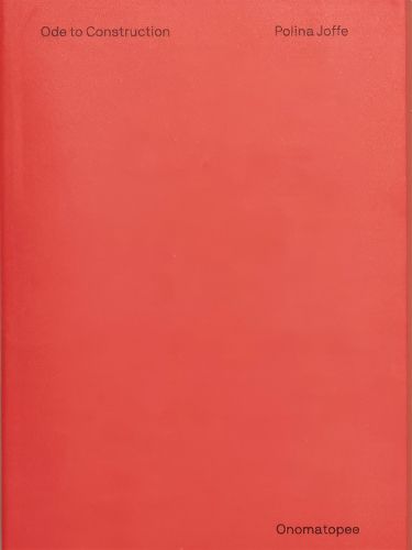 Cover image for Polina Joffe: Ode to Construction: Abstraction in the Digital Age