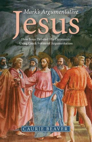 Cover image for Mark's Argumentative Jesus: How Jesus Debated His Opponents Using Greek Forms of Argumentation