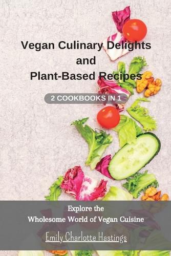 Vegan Culinary Delights and Plant-Based Recipes - 2 Cookbooks in 1