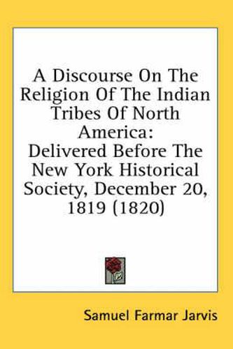 Cover image for A Discourse on the Religion of the Indian Tribes of North America: Delivered Before the New York Historical Society, December 20, 1819 (1820)