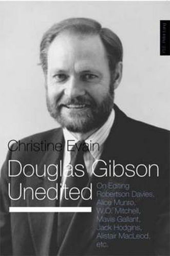 Douglas Gibson Unedited: On Editing Robertson Davies, Alice Munro, W.O. Mitchell, Mavis Gallant, Jack Hodgins, Alistair Macleod, Etc.
