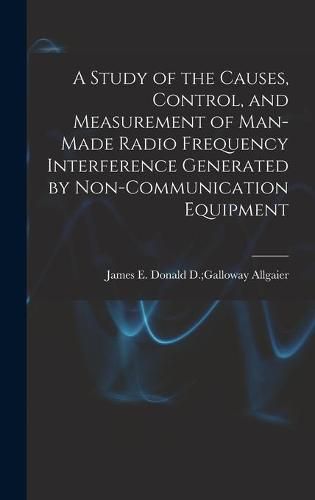 A Study of the Causes, Control, and Measurement of Man-made Radio Frequency Interference Generated by Non-communication Equipment