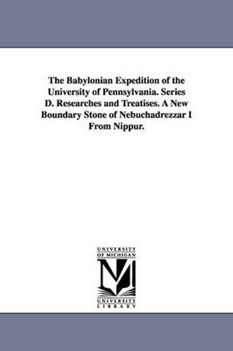 Cover image for The Babylonian Expedition of the University of Pennsylvania. Series D. Researches and Treatises. a New Boundary Stone of Nebuchadrezzar I from Nippur.