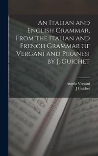 Cover image for An Italian and English Grammar, From the Italian and French Grammar of Vergani and Piranesi by J. Guichet