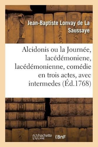 Cover image for Alcidonis Ou La Journee, Lacedemoniene, Lacedemonienne, Comedie En Trois Actes, Avec Intermedes