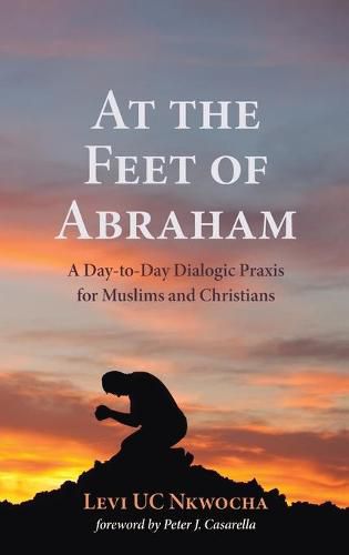 At the Feet of Abraham: A Day-To-Day Dialogic Praxis for Muslims and Christians