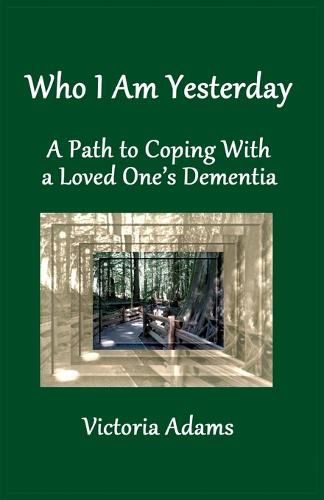 Cover image for Who I Am Yesterday: A Path to Coping With a Loved One's Dementia