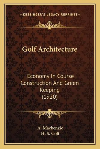 Cover image for Golf Architecture: Economy in Course Construction and Green Keeping (1920)