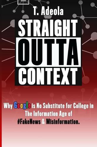Cover image for Straight Outta Context: Why Google is No Substitute for College in The Information Age of #FakeNews & Misinformation.