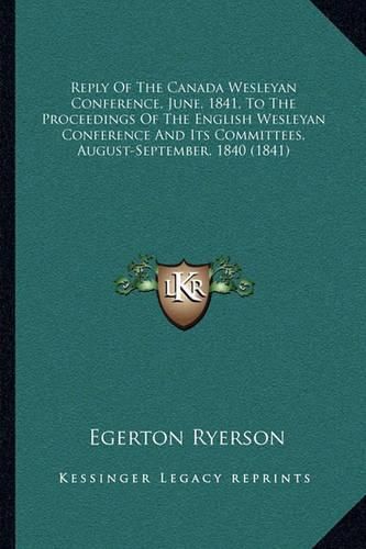 Reply of the Canada Wesleyan Conference, June, 1841, to the Proceedings of the English Wesleyan Conference and Its Committees, August-September, 1840 (1841)