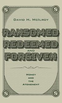 Cover image for Ransomed, Redeemed, and Forgiven: Money and the Atonement