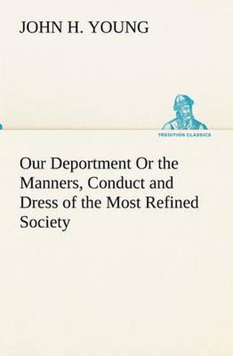 Cover image for Our Deportment Or the Manners, Conduct and Dress of the Most Refined Society