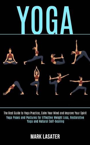 Cover image for Yoga: The Best Guide to Yoga Practice, Calm Your Mind and Improve Your Spirit (Yoga Poses and Postures for Effective Weight Loss, Restorative Yoga and Natural Self-healing)