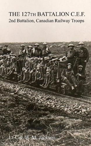 Cover image for The 127th Battalion, C.E.F.: 2nd Battalion, Canadian Railway Troops