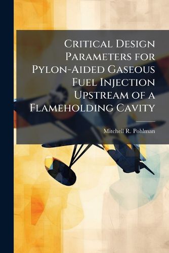 Cover image for Critical Design Parameters for Pylon-Aided Gaseous Fuel Injection Upstream of a Flameholding Cavity