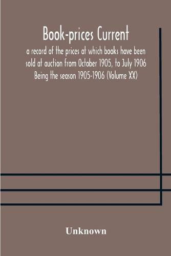 Cover image for Book-prices current; a record of the prices at which books have been sold at auction from October 1905, to July 1906 Being the season 1905-1906 (Volume XX)