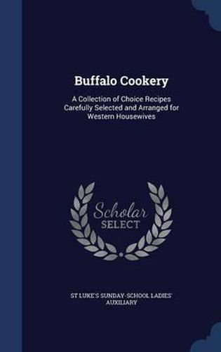 Cover image for Buffalo Cookery: A Collection of Choice Recipes Carefully Selected and Arranged for Western Housewives