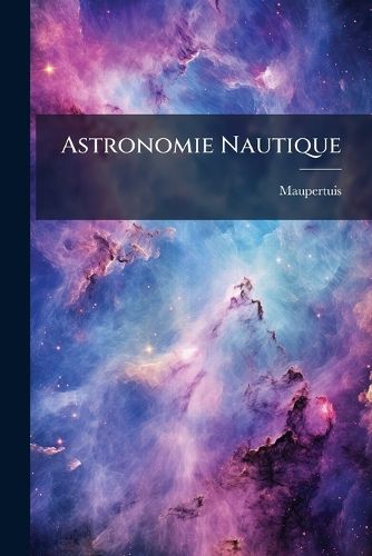 Cover image for Astronomie Nautique: , Ou, Elmens D'Astronomie: Tant Pour Un Observatoire Fixe, Que Pour Un Observatoire Mobile