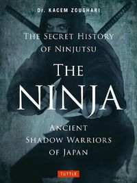 Cover image for The Ninja, The Secret History of Ninjutsu: Ancient Shadow Warriors of Japan