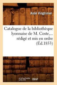 Cover image for Catalogue de la Bibliotheque Lyonnaise de M. Coste, Redige Et MIS En Ordre (Ed.1853)