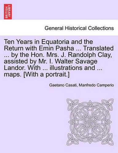 Cover image for Ten Years in Equatoria and the Return with Emin Pasha ... Translated ... by the Hon. Mrs. J. Randolph Clay, Assisted by Mr. I. Walter Savage Landor. with ... Illustrations and ... Maps. [With a Portrait.] Vol. II