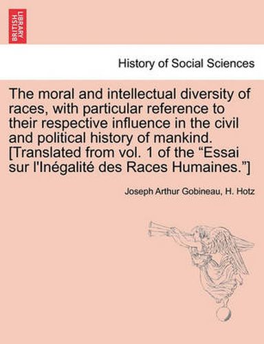 Cover image for The moral and intellectual diversity of races, with particular reference to their respective influence in the civil and political history of mankind. [Translated from vol. 1 of the Essai sur l'Inegalite des Races Humaines.]