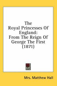 Cover image for The Royal Princesses of England: From the Reign of George the First (1871)