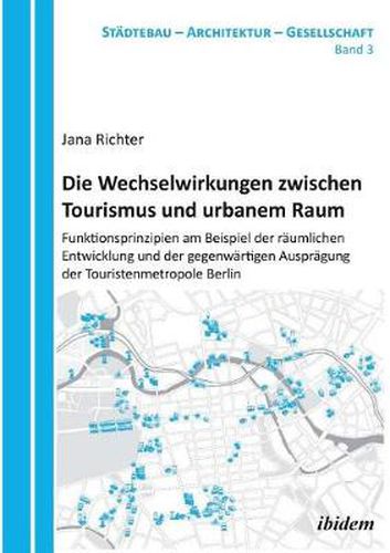 Cover image for Die Wechselwirkungen zwischen Tourismus und urbanem Raum. Funktionsprinzipien am Beispiel der r umlichen Entwicklung und der gegenw rtigen Auspr gung der Touristenmetropole Berlin